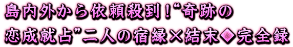 島内外から依頼殺到!“奇跡の恋成就占”二人の宿縁×結末◆完全録 島内外から依頼殺到!“奇跡の恋成就占”二人の宿縁×結末◆完全録