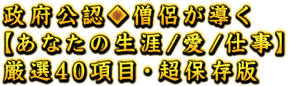 政府公認◆僧侶が導く【あなたの生涯/愛/仕事】厳選40項目・超保存版 政府公認◆僧侶が導く【あなたの生涯/愛/仕事】厳選40項目・超保存版