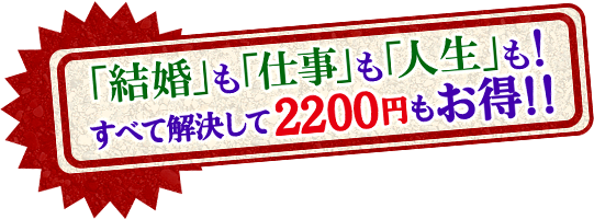 「結婚」も「仕事」も「人生」も!すべて解決して2200円もお得!! 「結婚」も「仕事」も「人生」も!すべて解決して2200円もお得!!