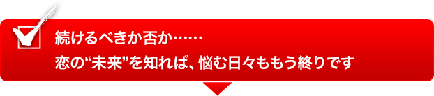 続けるべきか否か……恋の“未来”を知れば、悩む日々ももう終りです 続けるべきか否か……恋の“未来”を知れば、悩む日々ももう終りです